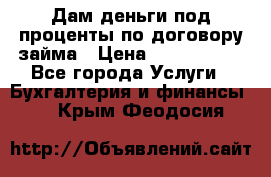 Дам деньги под проценты по договору займа › Цена ­ 1 800 000 - Все города Услуги » Бухгалтерия и финансы   . Крым,Феодосия
